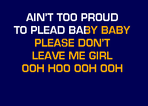 AIN'T T00 PROUD
TO PLEAD BABY BABY
PLEASE DON'T
LEAVE ME GIRL
00H H00 00H 00H