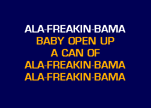 ALA-FREAKlN-BAMA
BABY OPEN UP
A CAN OF
ALA-FREAKlN-BAMA
ALA-FREAKlN-BAMA

g