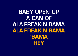 BABY OPEN UP
A CAN 0F
ALA-FREAKlN-BAMA

ALA-FREAKlN-BAMA
'BAMA
HEY