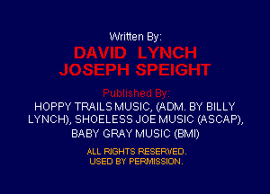 Written By

HOPPY TRAILS MUSIC, (ADM BY BILLY
LYNCH), SHOELESS JOE MUSIC (ASCAP),

BABY GRAY MUSIC (BMI)

ALL RIGHTS RESERVED
USED BY PENAISSION