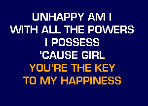 UNHAPPY AM I
WITH ALL THE POWERS
I POSSESS
'CAUSE GIRL
YOU'RE THE KEY
TO MY HAPPINESS