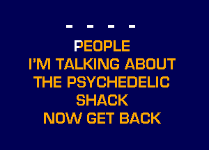 PEOPLE
I'M TALKING ABOUT
THE PSYCHEDELIC
SHACK
NOW GET BACK