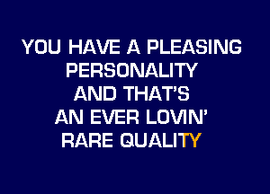 YOU HAVE A PLEASING
PERSONALITY
AND THAT'S
AN EVER LOVIN'
RARE QUALITY
