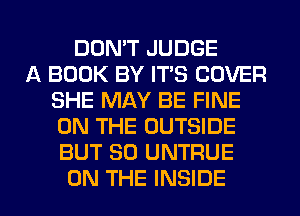 DOMT JUDGE
A BOOK BY IT'S COVER
SHE MAY BE FINE
ON THE OUTSIDE
BUT SO UNTRUE

ON THE INSIDE l