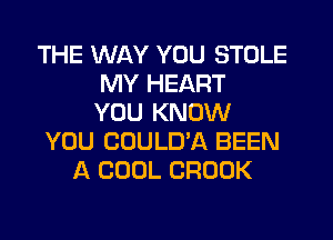 THE WAY YOU STOLE
MY HEART
YOU KNOW
YOU COULD'A BEEN
A COOL CROOK