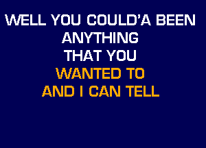 WELL YOU COULD'A BEEN
ANYTHING
THAT YOU
WANTED TO
AND I CAN TELL