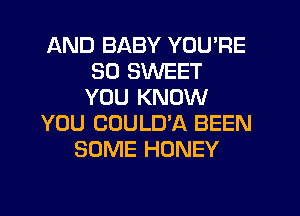 AND BABY YOU'RE
SD SWEET
YOU KNOW

YOU COULD'A BEEN

SOME HONEY
