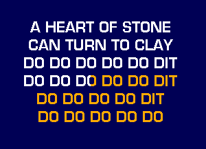 A HEART OF STONE
CAN TURN T0 CLAY
DO DD DU DO DO DIT
DO DO DU DO D0 DIT
DO DU DO DO DIT
DO D0 D0 DO DO