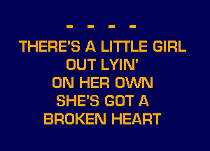 THERE'S A LITTLE GIRL
OUT LYIN'
ON HER OWN
SHE'S GOT A
BROKEN HEART