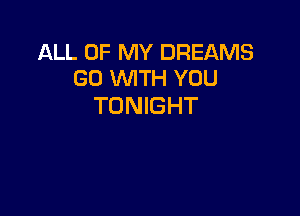 ALL OF MY DREAMS
GO WITH YOU

TONIGHT