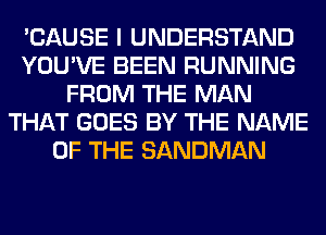 'CAUSE I UNDERSTAND
YOU'VE BEEN RUNNING
FROM THE MAN
THAT GOES BY THE NAME
OF THE SANDMAN