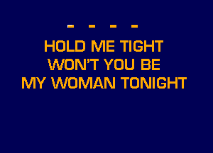HOLD ME TIGHT
WON'T YOU BE

MY WOMAN TONIGHT