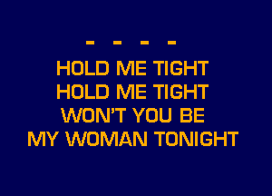 HOLD ME TIGHT

HOLD ME TIGHT

WON'T YOU BE
MY WOMAN TONIGHT