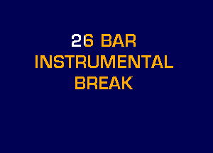 26 BAR
INSTRUMENTAL

BREAK