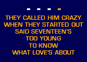 THEY CALLED HIM CRAZY
WHEN THEY STARTED OUT
SAID SEVENTEEN'S
TOD YOUNG
TU KN 0W
WHAT LOVE'S ABOUT