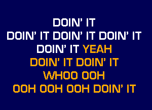 DOIN' IT
DOIN' IT DOIN' IT DOIN' IT
DOIN' IT YEAH
DOIN' IT DOIN' IT
VVHOO 00H
00H 00H 00H DOIN' IT