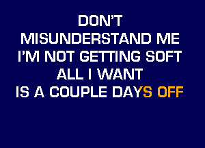 DON'T
MISUNDERSTAND ME
I'M NOT GETTING SOFT

ALL I WANT
IS A COUPLE DAYS OFF