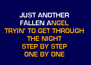 JUST ANOTHER
FALLEN ANGEL
TRYIN' TO GET THROUGH
THE NIGHT
STEP BY STEP
ONE BY ONE