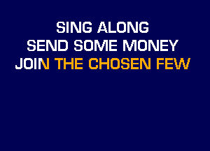 SING ALONG
SEND SOME MONEY
JOIN THE CHOSEN FEW