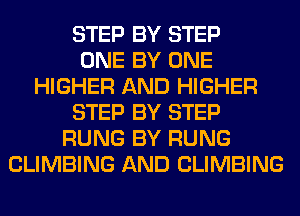 STEP BY STEP
ONE BY ONE
HIGHER AND HIGHER
STEP BY STEP
RUNG BY RUNG
CLIMBING AND CLIMBING