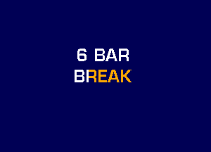 6 BAR
BREAK