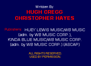 Written Byi

HUEY LEWIS MUSICIANS MUSIC
Eadm. byWB MUSIC CORP).
KINDA BLUE MUSICIANS MUSIC CORP.
Eadm. byWB MUSIC CORP.) IASCAPJ

ALL RIGHTS RESERVED.
USED BY PERMISSION.