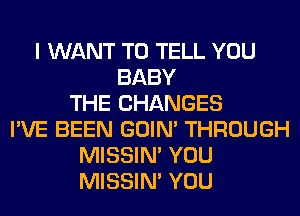 I WANT TO TELL YOU
BABY
THE CHANGES
I'VE BEEN GOIN' THROUGH
MISSIN' YOU
MISSIN' YOU