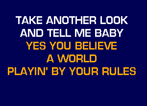 TAKE ANOTHER LOOK
AND TELL ME BABY
YES YOU BELIEVE
A WORLD
PLAYIN' BY YOUR RULES