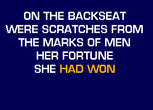 ON THE BACKSEAT
WERE SCRATCHES FROM
THE MARKS OF MEN
HER FORTUNE
SHE HAD WON