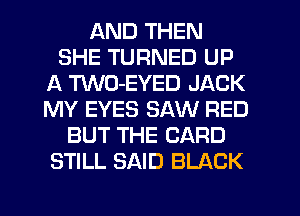 AND THEN
SHE TURNED UP
A TWO-EYED JACK
MY EYES SAW RED
BUT THE CARD
STILL SAID BLACK