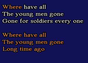 XVhere have all
The young men gone
Gone for soldiers every one

XVhere have all

The young, men gone
Long time ago