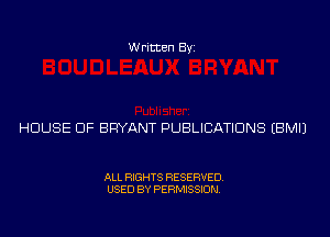 Written Byi

HOUSE OF BRYANT PUBLICATIONS EBMIJ

ALL RIGHTS RESERVED.
USED BY PERMISSION.