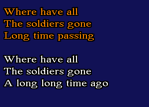 XVhere have all
The soldiers gone
Long time passing

XVhere have all
The soldiers gone
A long long time ago