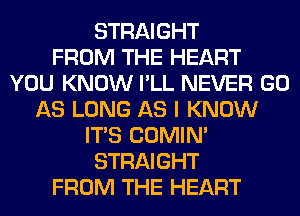 STRAIGHT
FROM THE HEART
YOU KNOW I'LL NEVER GO
AS LONG AS I KNOW
ITS COMIM
STRAIGHT
FROM THE HEART