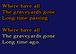 XVhere have all
The graveyards gone
Long time passing

XVhere have all

The graveyards gone
Long time ago