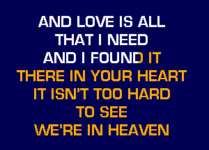 AND LOVE IS ALL
THAT I NEED
AND I FOUND IT
THERE IN YOUR HEART
IT ISN'T T00 HARD
TO SEE
WERE IN HEAVEN