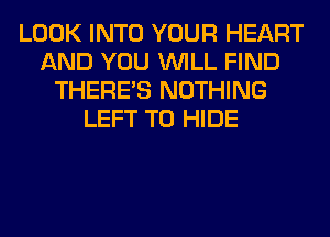 LOOK INTO YOUR HEART
AND YOU WILL FIND
THERE'S NOTHING
LEFT T0 HIDE