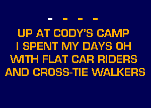 UP AT CODY'S CAMP
I SPENT MY DAYS 0H
WITH FLAT CAR RIDERS
AND CROSS-TIE WALKERS