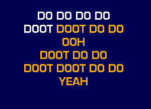 DO DO DO DO
DOOT DDOT D0 D0
00H
DOOT DC) DC)
DOOT DOOT DO DO
YEAH