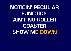 NDTICIN' PECULIAR
FUNCTION
AIMT N0 ROLLER
CDASTER
SHOW ME DOWN