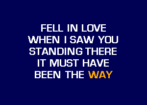 FELL IN LOVE
WHEN I SAW YOU
STANDING THERE

IT MUST HAVE
BEEN THE WAY

g