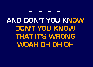 AND DON'T YOU KNOW
DON'T YOU KNOW
THAT ITS WRONG
WOAH 0H 0H 0H