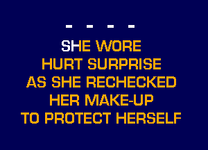 SHE WORE
HURT SURPRISE
AS SHE RECHECKED
HER MAKE-UP
TO PROTECT HERSELF