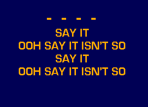 SAY IT
00H SAY IT ISN'T SO

SAY IT
00H SAY IT ISMT SO