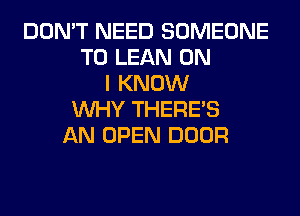 DON'T NEED SOMEONE
TO LEAN ON
I KNOW
WHY THERE'S
AN OPEN DOOR