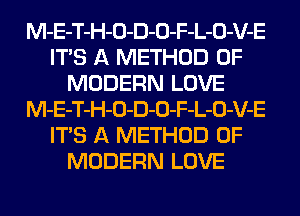 M-E-T-H-O-D-O-F-L-O-V-E
ITS A METHOD OF
MODERN LOVE
M-E-T-H-O-D-O-F-L-O-V-E
ITS A METHOD OF
MODERN LOVE