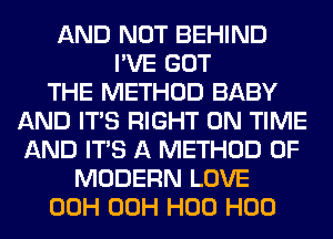 AND NOT BEHIND
I'VE GOT
THE METHOD BABY
AND ITS RIGHT ON TIME
AND ITS A METHOD OF
MODERN LOVE
00H 00H H00 H00