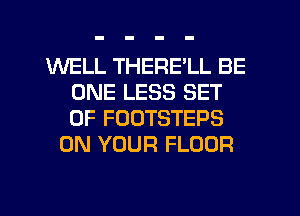 WELL THERE'LL BE
ONE LESS SET
OF FUDTSTEPS

ON YOUR FLOOR