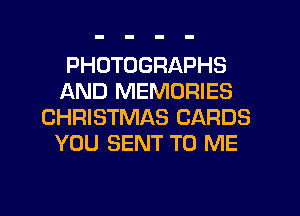 PHOTOGRAPHS
AND MEMORIES
CHRISTMAS CARDS
YOU SENT TO ME