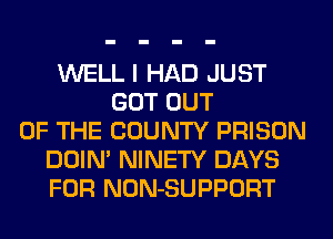 WELL I HAD JUST
GOT OUT
OF THE COUNTY PRISON
DOIN' NINETY DAYS
FOR NON-SUPPORT